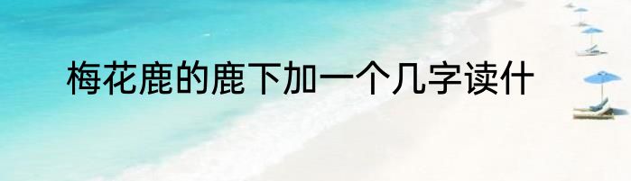 梅花鹿的鹿下加一个几字读什