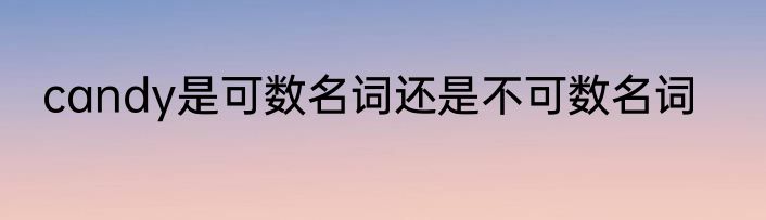 candy是可数名词还是不可数名词