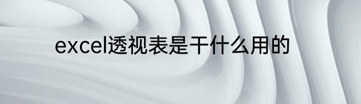 excel透视表是干什么用的