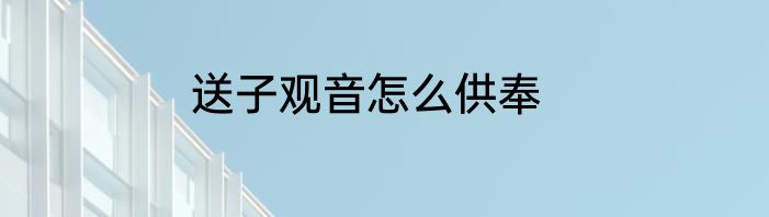 送子观音怎么供奉