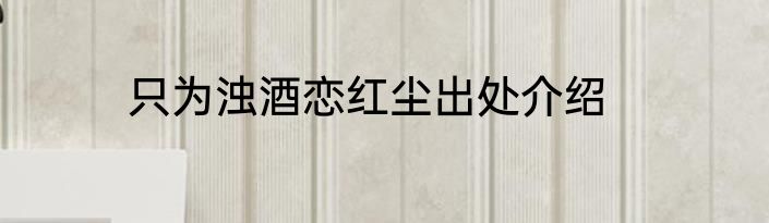 只为浊酒恋红尘出处介绍
