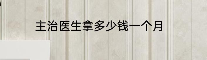 主治医生拿多少钱一个月