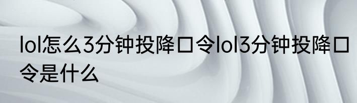 lol怎么3分钟投降口令lol3分钟投降口令是什么