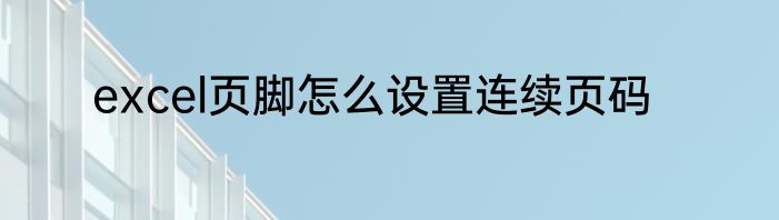 excel页脚怎么设置连续页码