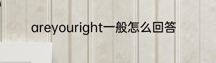 areyouright一般怎么回答