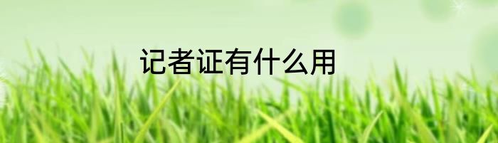 记者证有什么用