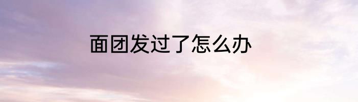 面团发过了怎么办