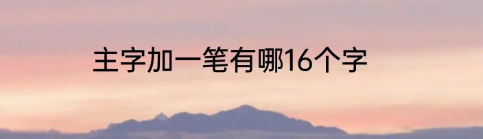 主字加一笔有哪16个字