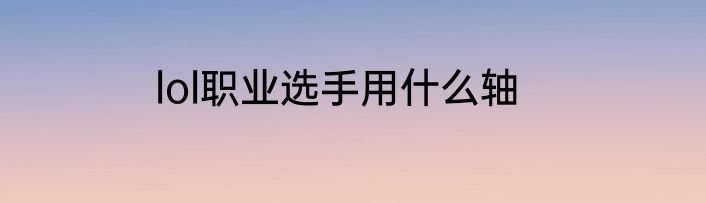 lol职业选手用什么轴