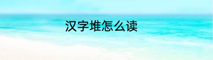 汉字堆怎么读