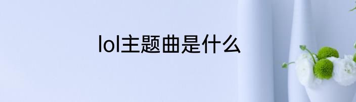 lol主题曲是什么