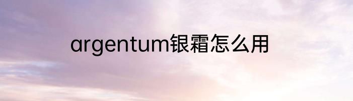 argentum银霜怎么用