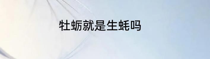 牡蛎就是生蚝吗