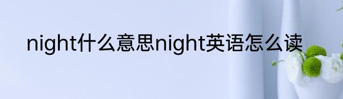night什么意思night英语怎么读