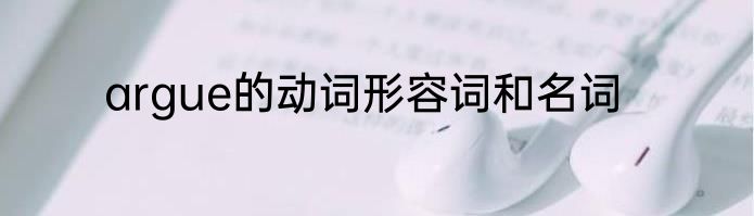 argue的动词形容词和名词