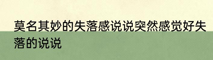 莫名其妙的失落感说说突然感觉好失落的说说