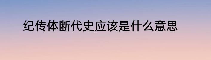 纪传体断代史应该是什么意思