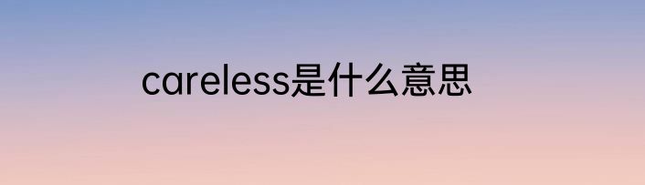 careless是什么意思