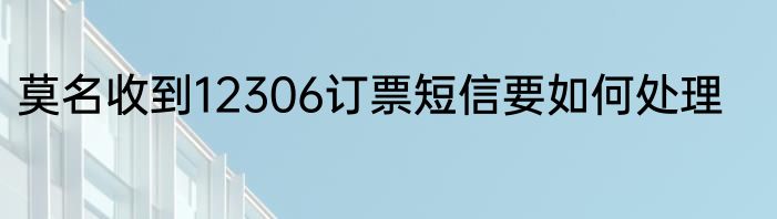 莫名收到12306订票短信要如何处理