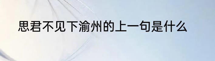 思君不见下渝州的上一句是什么