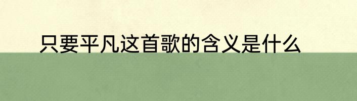 只要平凡这首歌的含义是什么