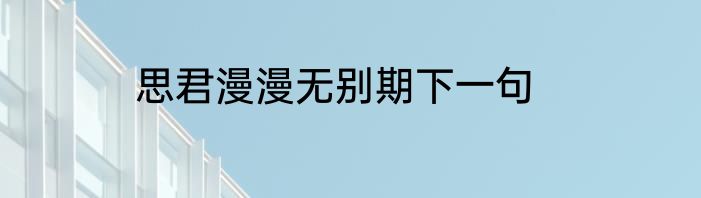 思君漫漫无别期下一句