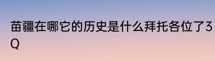 苗疆在哪它的历史是什么拜托各位了3Q