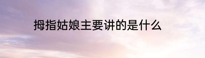 拇指姑娘主要讲的是什么