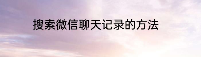 搜索微信聊天记录的方法