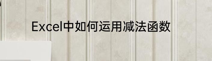Excel中如何运用减法函数