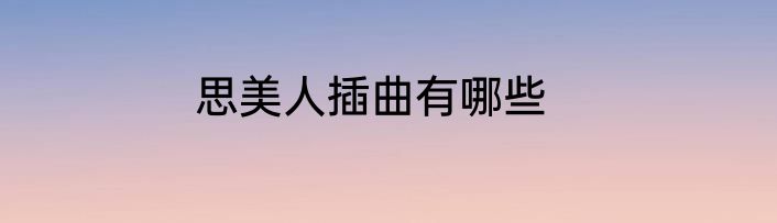 思美人插曲有哪些