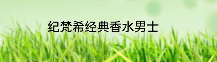 纪梵希经典香水男士