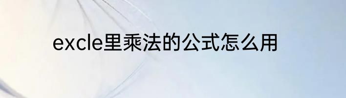 excle里乘法的公式怎么用