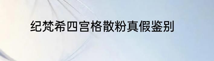 纪梵希四宫格散粉真假鉴别