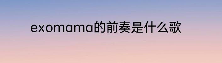 exomama的前奏是什么歌