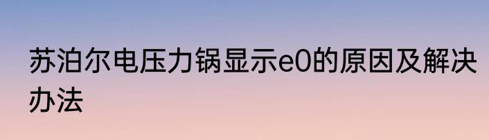 苏泊尔电压力锅显示e0的原因及解决办法
