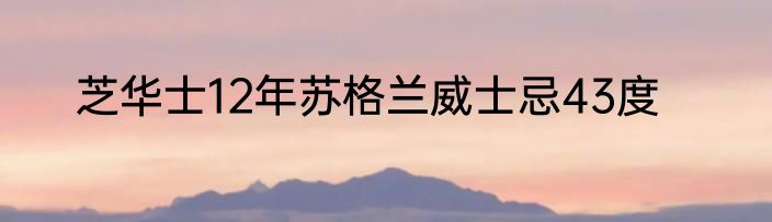 芝华士12年苏格兰威士忌43度