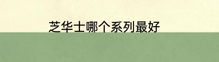 芝华士哪个系列最好
