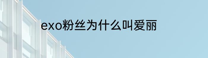 exo粉丝为什么叫爱丽
