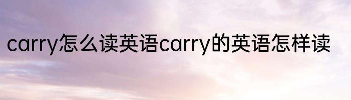 carry怎么读英语carry的英语怎样读