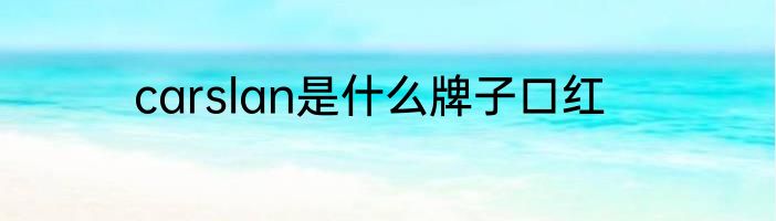 carslan是什么牌子口红