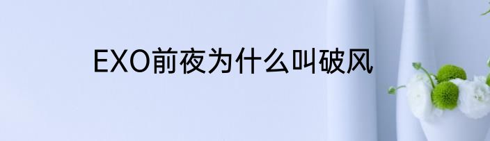 EXO前夜为什么叫破风