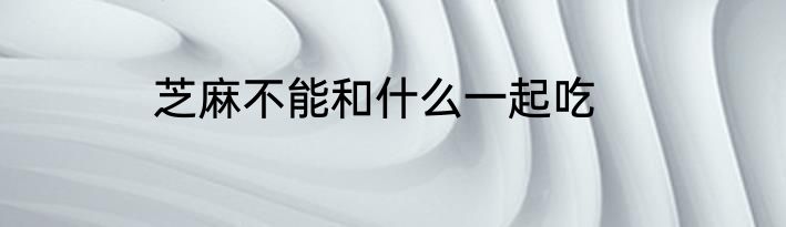 芝麻不能和什么一起吃