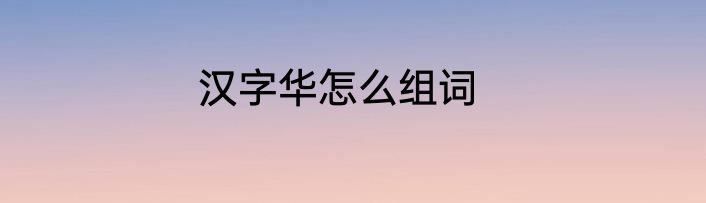 汉字华怎么组词