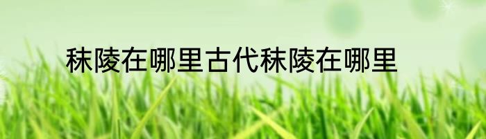 秣陵在哪里古代秣陵在哪里