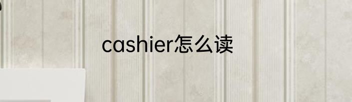 cashier怎么读