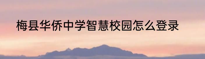 梅县华侨中学智慧校园怎么登录