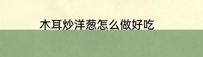 木耳炒洋葱怎么做好吃