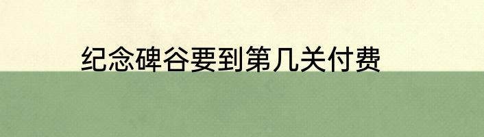 纪念碑谷要到第几关付费