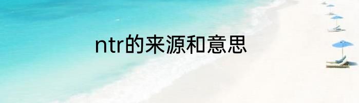 ntr的来源和意思